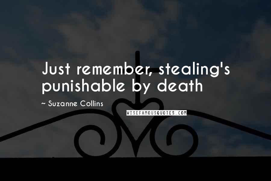 Suzanne Collins Quotes: Just remember, stealing's punishable by death