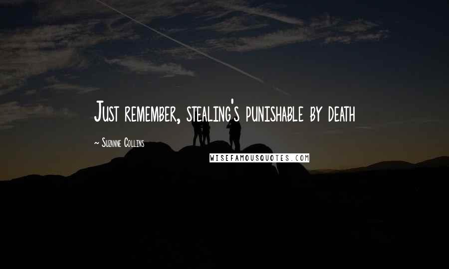 Suzanne Collins Quotes: Just remember, stealing's punishable by death