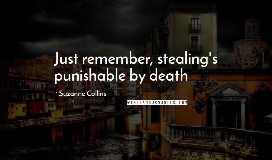 Suzanne Collins Quotes: Just remember, stealing's punishable by death