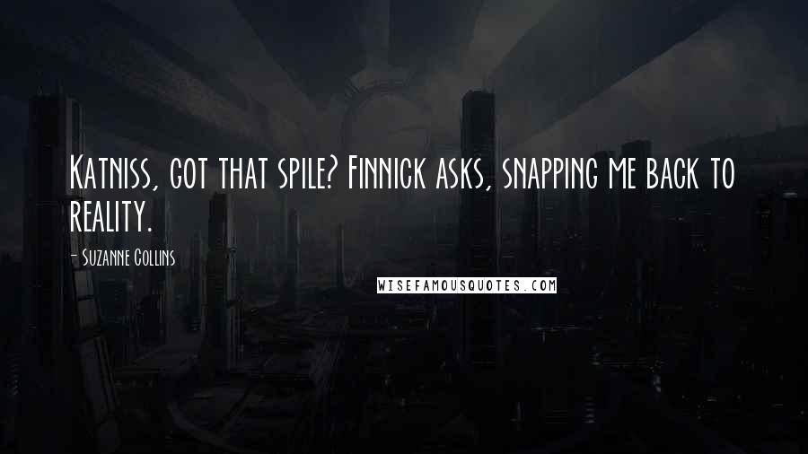 Suzanne Collins Quotes: Katniss, got that spile? Finnick asks, snapping me back to reality.