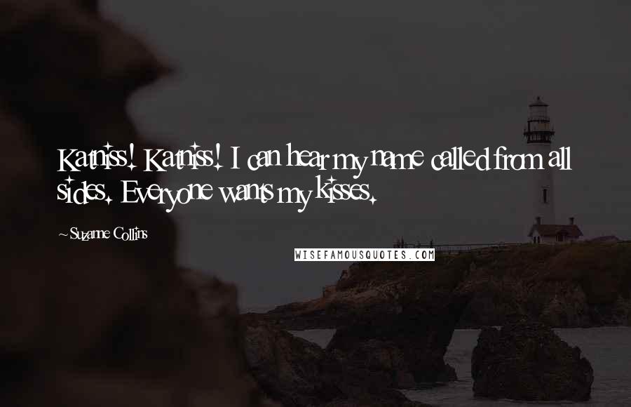 Suzanne Collins Quotes: Katniss! Katniss! I can hear my name called from all sides. Everyone wants my kisses.