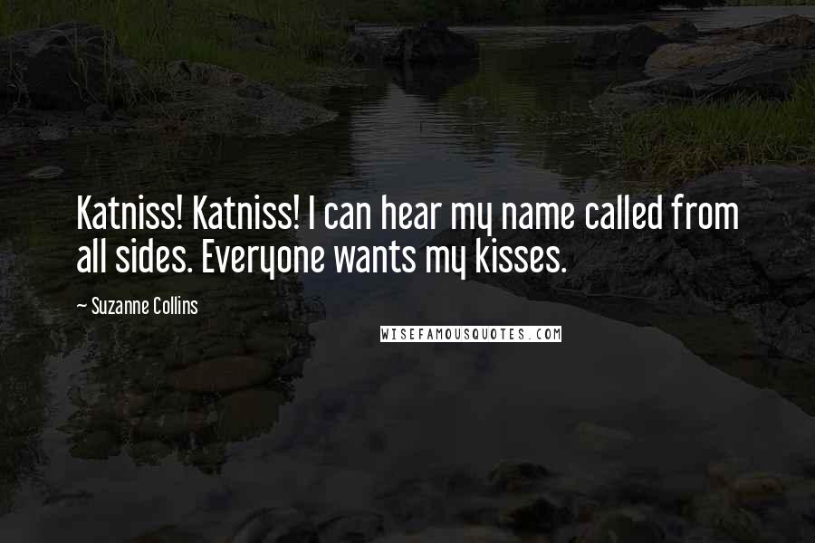 Suzanne Collins Quotes: Katniss! Katniss! I can hear my name called from all sides. Everyone wants my kisses.