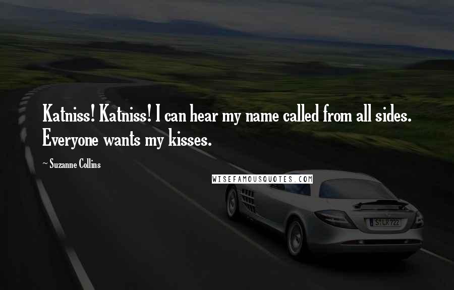 Suzanne Collins Quotes: Katniss! Katniss! I can hear my name called from all sides. Everyone wants my kisses.