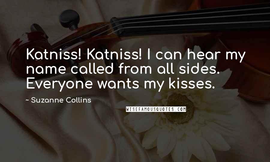 Suzanne Collins Quotes: Katniss! Katniss! I can hear my name called from all sides. Everyone wants my kisses.