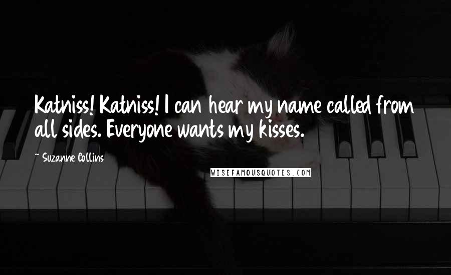 Suzanne Collins Quotes: Katniss! Katniss! I can hear my name called from all sides. Everyone wants my kisses.