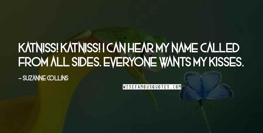 Suzanne Collins Quotes: Katniss! Katniss! I can hear my name called from all sides. Everyone wants my kisses.