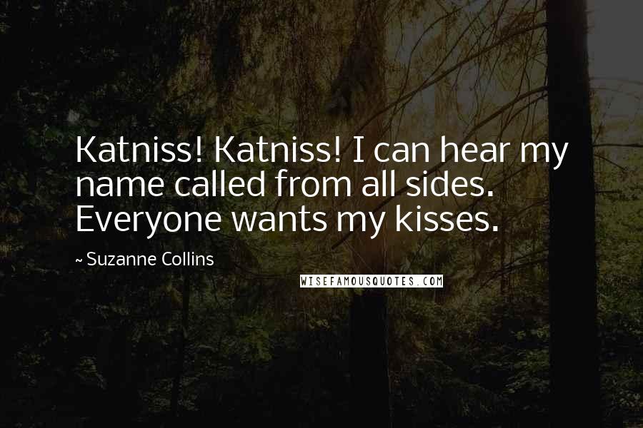 Suzanne Collins Quotes: Katniss! Katniss! I can hear my name called from all sides. Everyone wants my kisses.