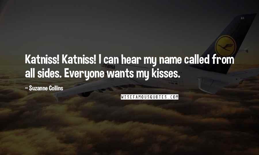 Suzanne Collins Quotes: Katniss! Katniss! I can hear my name called from all sides. Everyone wants my kisses.