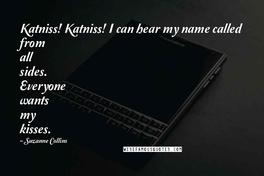 Suzanne Collins Quotes: Katniss! Katniss! I can hear my name called from all sides. Everyone wants my kisses.