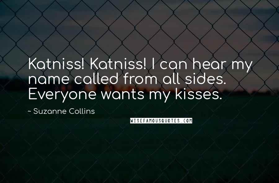 Suzanne Collins Quotes: Katniss! Katniss! I can hear my name called from all sides. Everyone wants my kisses.