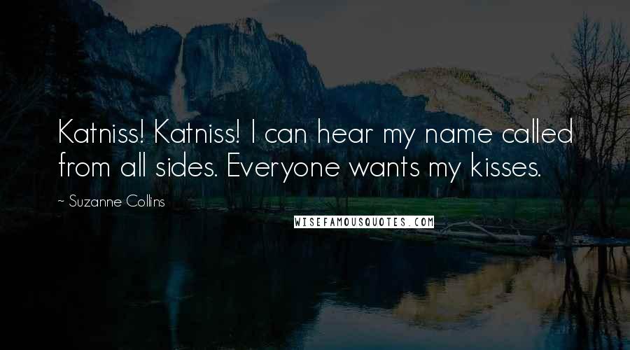 Suzanne Collins Quotes: Katniss! Katniss! I can hear my name called from all sides. Everyone wants my kisses.