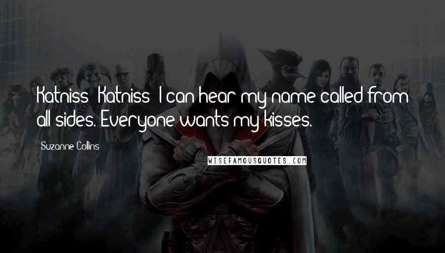 Suzanne Collins Quotes: Katniss! Katniss! I can hear my name called from all sides. Everyone wants my kisses.