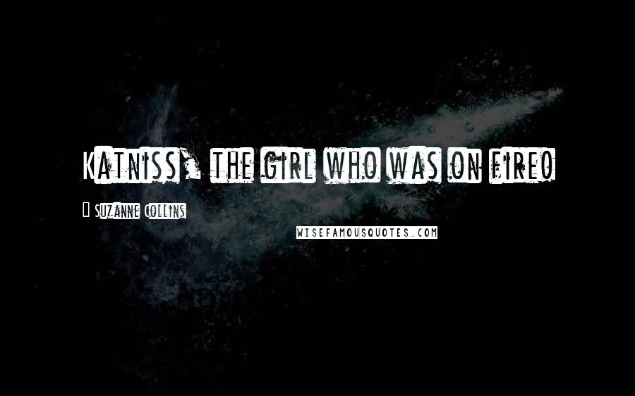 Suzanne Collins Quotes: Katniss, the girl who was on fire!