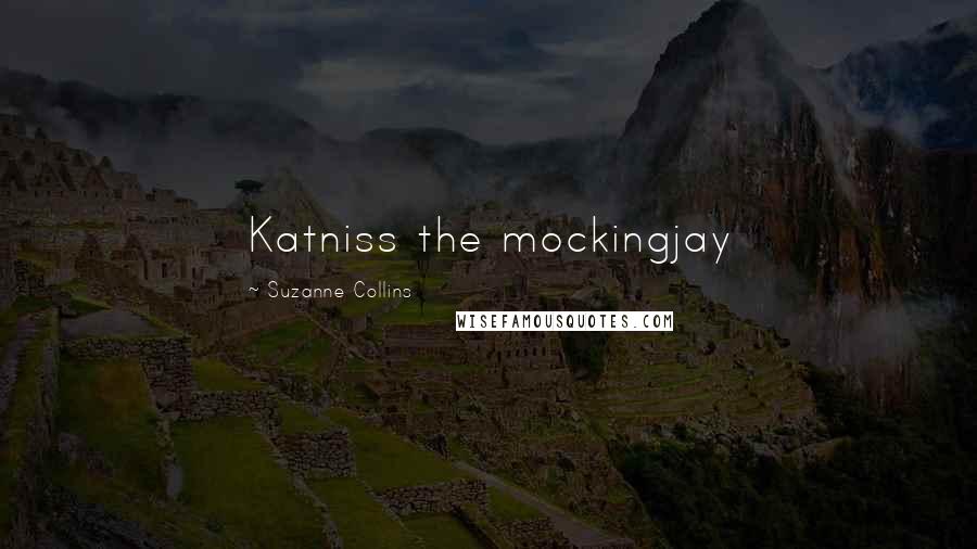 Suzanne Collins Quotes: Katniss the mockingjay
