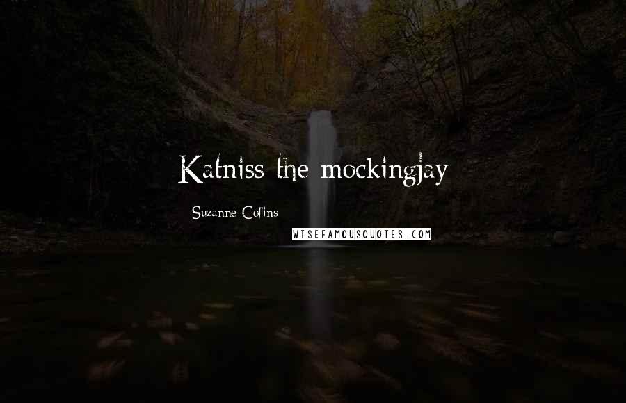 Suzanne Collins Quotes: Katniss the mockingjay