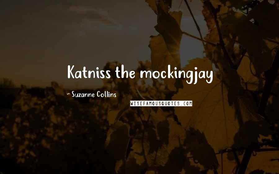Suzanne Collins Quotes: Katniss the mockingjay