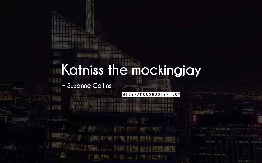 Suzanne Collins Quotes: Katniss the mockingjay