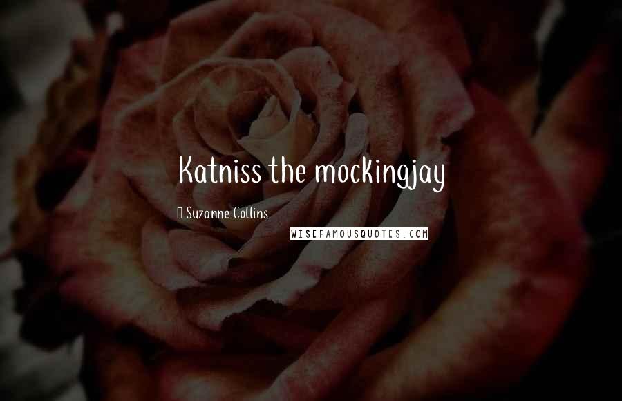 Suzanne Collins Quotes: Katniss the mockingjay