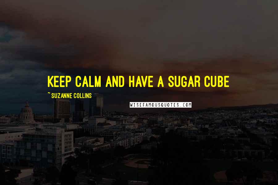 Suzanne Collins Quotes: KEEP CALM and HAVE A SUGAR CUBE