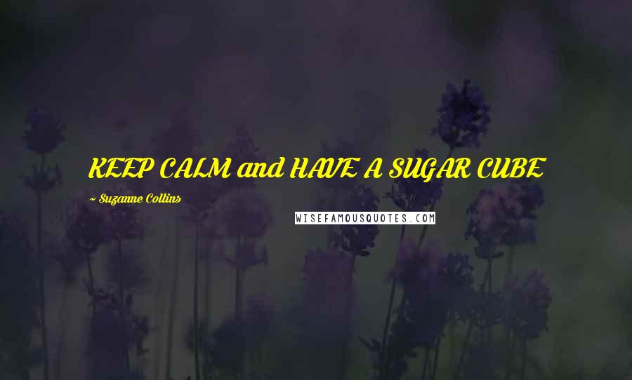 Suzanne Collins Quotes: KEEP CALM and HAVE A SUGAR CUBE