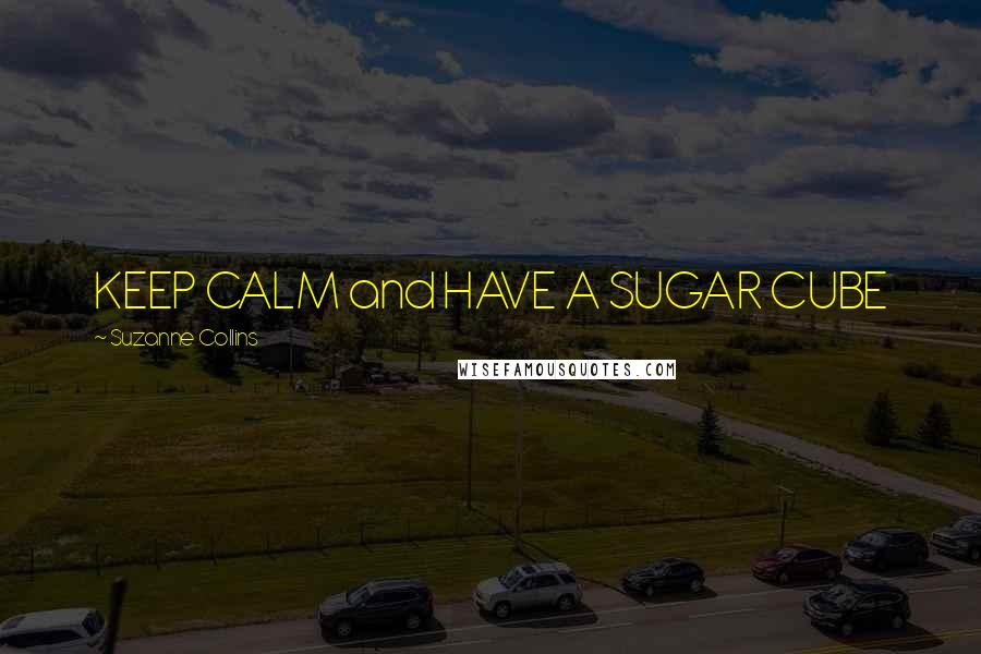 Suzanne Collins Quotes: KEEP CALM and HAVE A SUGAR CUBE