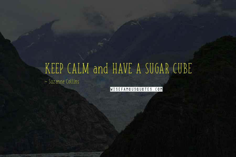 Suzanne Collins Quotes: KEEP CALM and HAVE A SUGAR CUBE