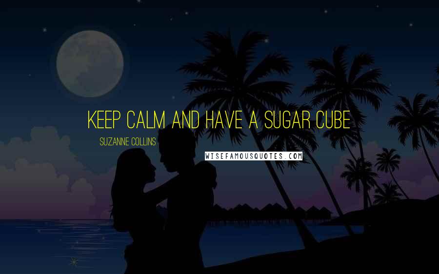 Suzanne Collins Quotes: KEEP CALM and HAVE A SUGAR CUBE