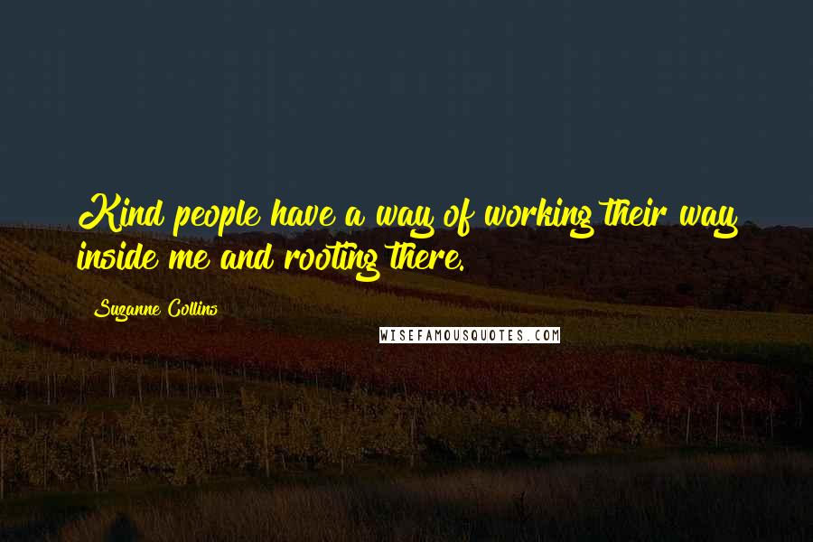 Suzanne Collins Quotes: Kind people have a way of working their way inside me and rooting there.