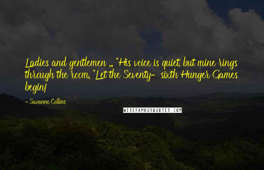 Suzanne Collins Quotes: Ladies and gentlemen ... "His voice is quiet, but mine rings through the room. "Let the Seventy-sixth Hunger Games begin!