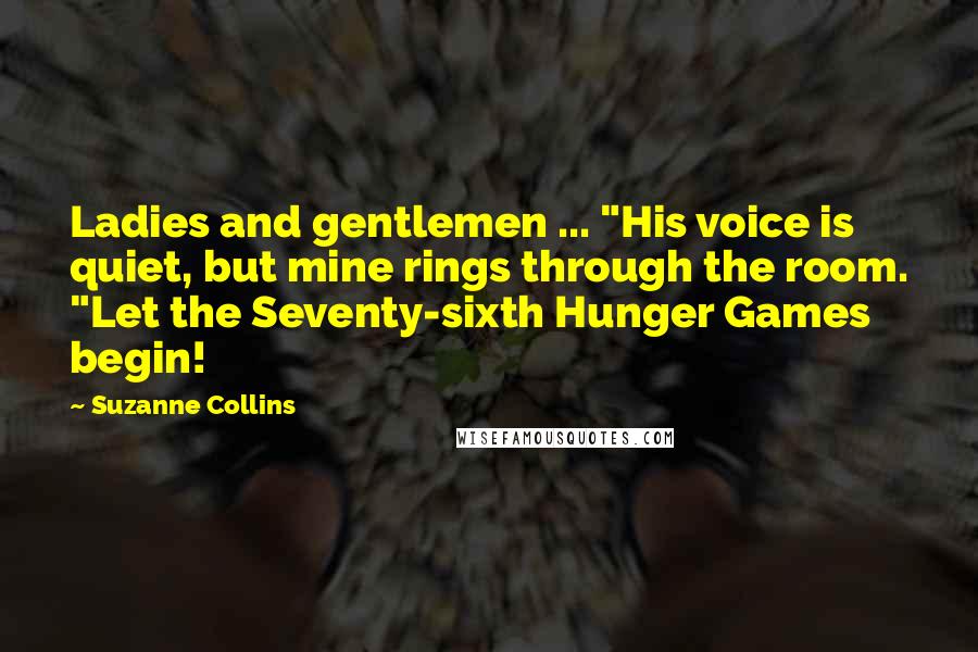 Suzanne Collins Quotes: Ladies and gentlemen ... "His voice is quiet, but mine rings through the room. "Let the Seventy-sixth Hunger Games begin!