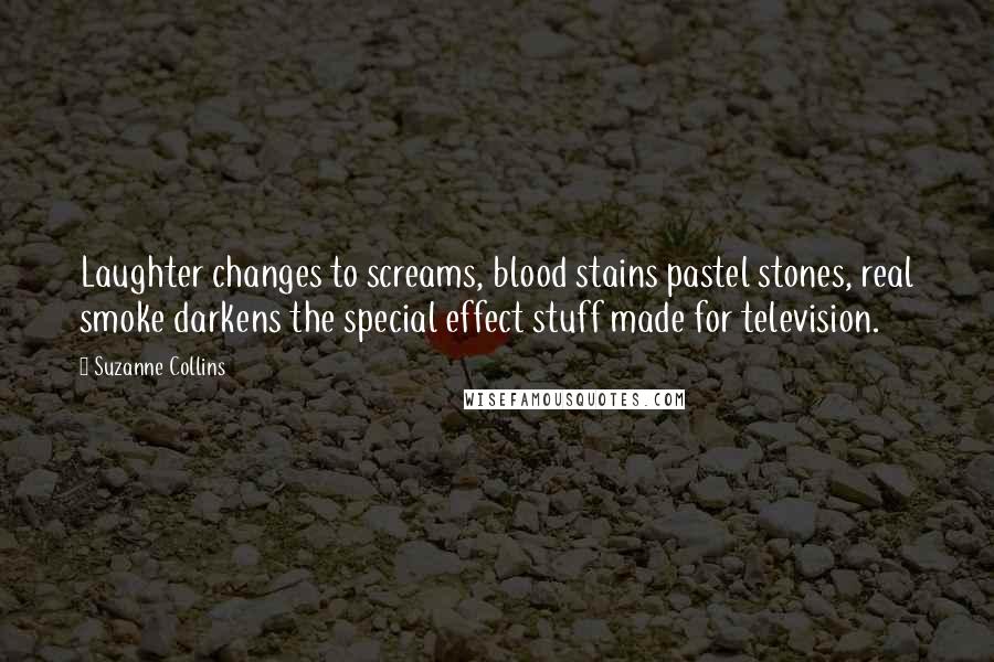 Suzanne Collins Quotes: Laughter changes to screams, blood stains pastel stones, real smoke darkens the special effect stuff made for television.