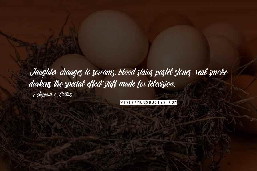 Suzanne Collins Quotes: Laughter changes to screams, blood stains pastel stones, real smoke darkens the special effect stuff made for television.