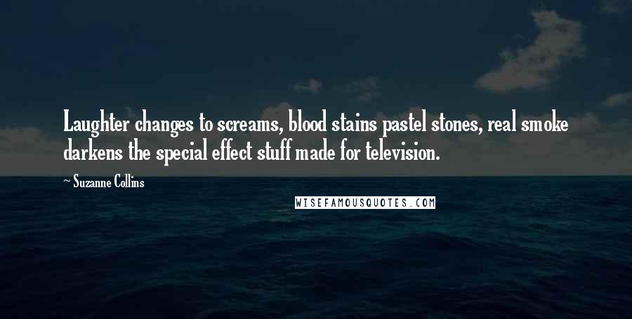 Suzanne Collins Quotes: Laughter changes to screams, blood stains pastel stones, real smoke darkens the special effect stuff made for television.