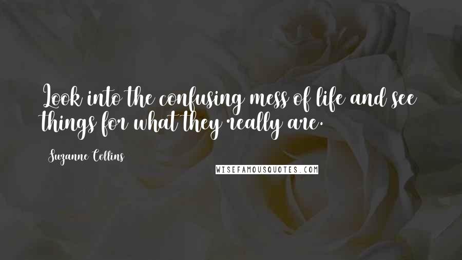 Suzanne Collins Quotes: Look into the confusing mess of life and see things for what they really are.