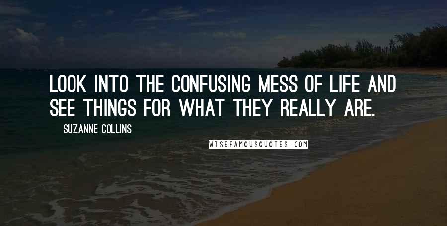 Suzanne Collins Quotes: Look into the confusing mess of life and see things for what they really are.