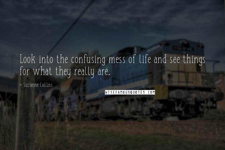 Suzanne Collins Quotes: Look into the confusing mess of life and see things for what they really are.