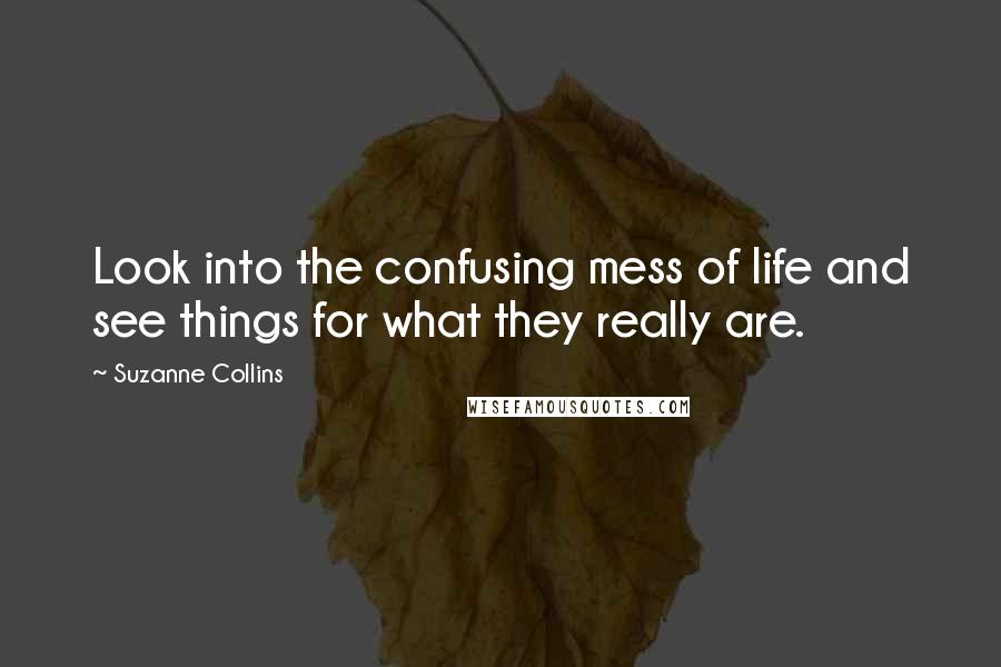 Suzanne Collins Quotes: Look into the confusing mess of life and see things for what they really are.