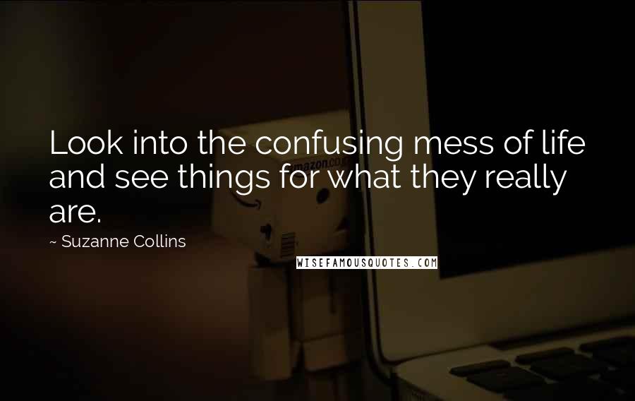 Suzanne Collins Quotes: Look into the confusing mess of life and see things for what they really are.