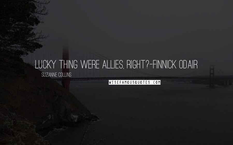 Suzanne Collins Quotes: Lucky thing were allies, right?-Finnick Odair