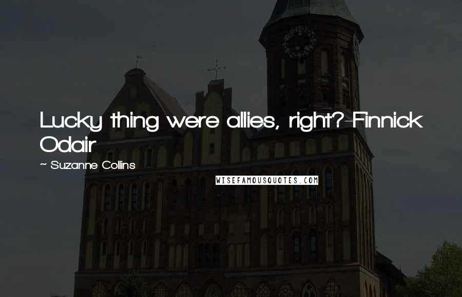 Suzanne Collins Quotes: Lucky thing were allies, right?-Finnick Odair