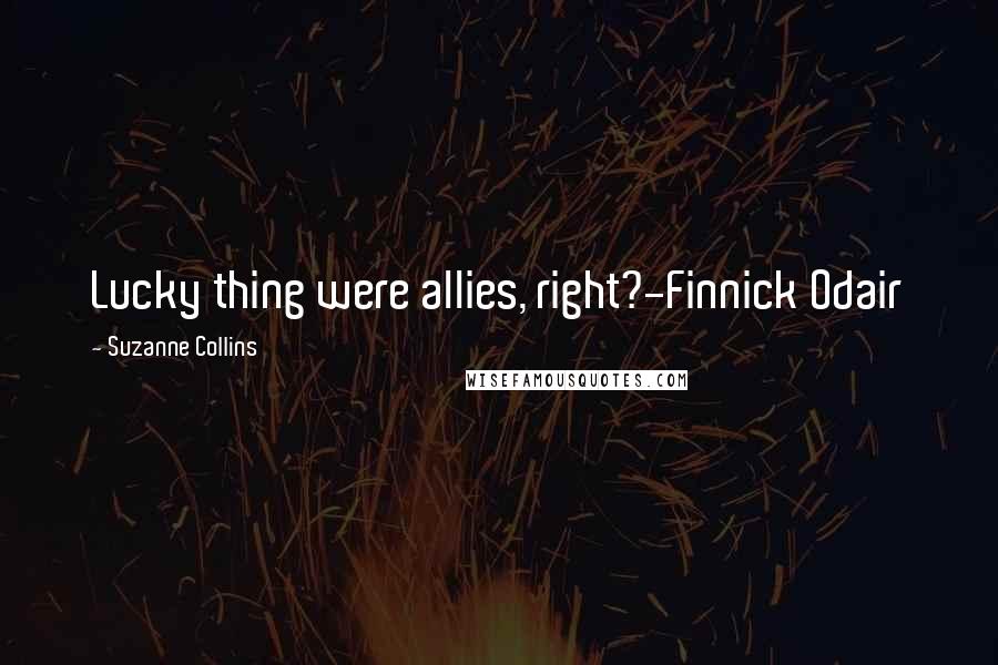 Suzanne Collins Quotes: Lucky thing were allies, right?-Finnick Odair