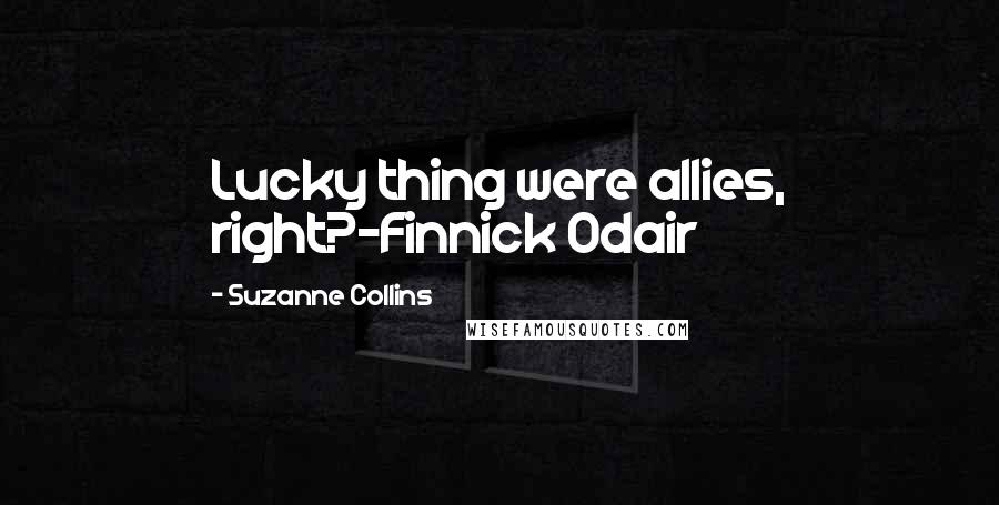 Suzanne Collins Quotes: Lucky thing were allies, right?-Finnick Odair