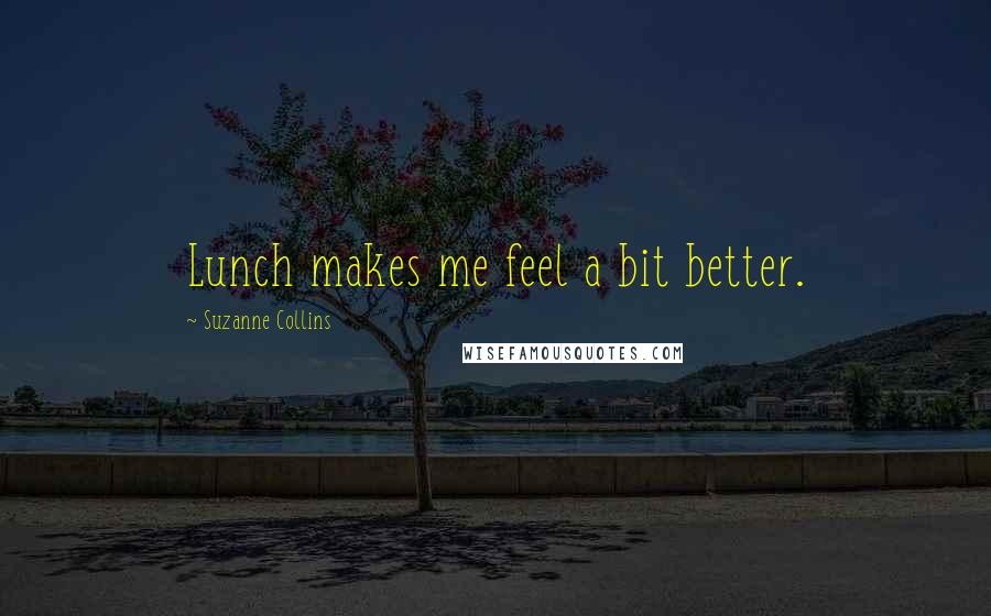 Suzanne Collins Quotes: Lunch makes me feel a bit better.