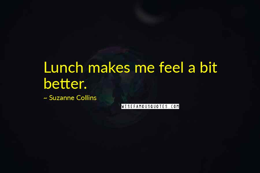 Suzanne Collins Quotes: Lunch makes me feel a bit better.