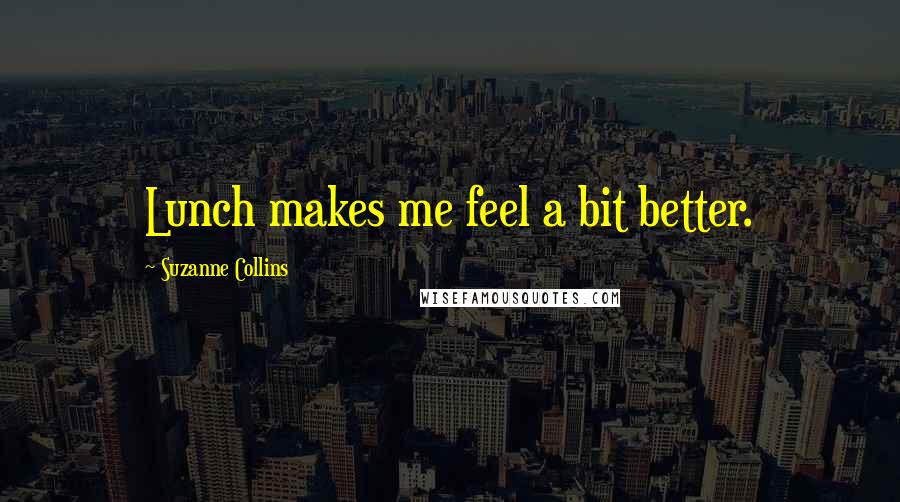 Suzanne Collins Quotes: Lunch makes me feel a bit better.