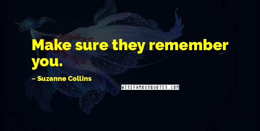 Suzanne Collins Quotes: Make sure they remember you.