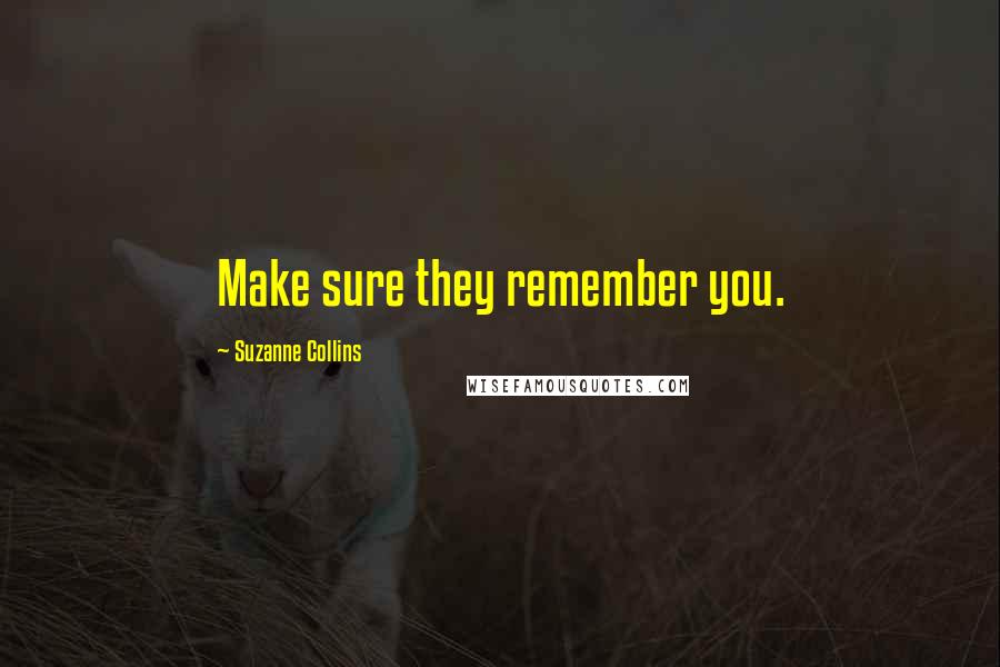 Suzanne Collins Quotes: Make sure they remember you.