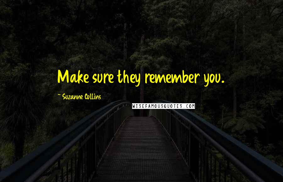 Suzanne Collins Quotes: Make sure they remember you.