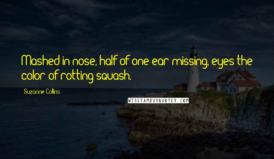 Suzanne Collins Quotes: Mashed-in nose, half of one ear missing, eyes the color of rotting squash.