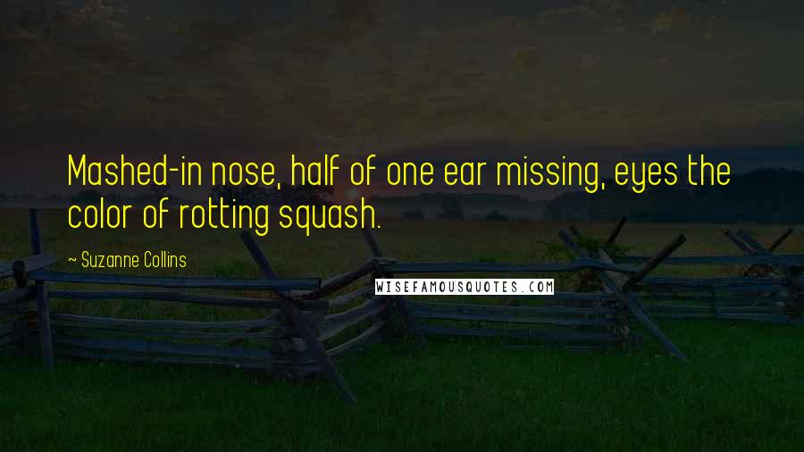 Suzanne Collins Quotes: Mashed-in nose, half of one ear missing, eyes the color of rotting squash.